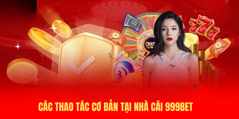 Các Thao Tác Cơ Bản Tại Nhà Cái 999BET